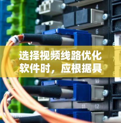选择视频线路优化软件时,应根据具体需求来决定。以下是一个分步的选择指南 选择视频线路优化软件时,应根据具体需求来决定。以下是一个分步的选择指南