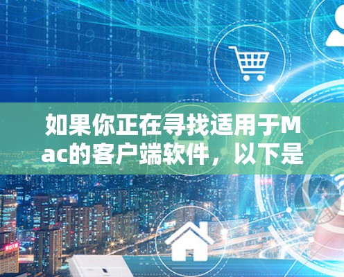 如果你正在寻找适用于Mac的客户端软件，以下是一些推荐，涵盖了开发、办公、娱乐和其他用途