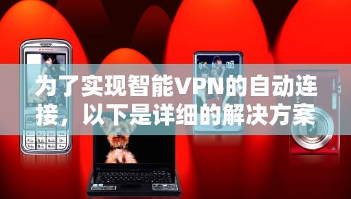 为了实现智能VPN的自动连接，以下是详细的解决方案