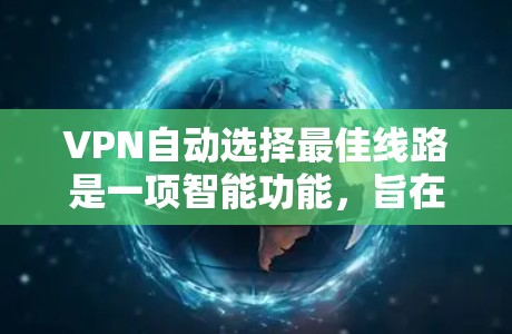 VPN自动选择最佳线路是一项智能功能，旨在通过分析网络状况和用户需求，选择最优的服务器来提供最快、最稳定的连接。以下是对这一功能的详细分析