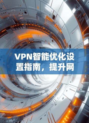 VPN智能优化设置指南，提升网络性能与安全