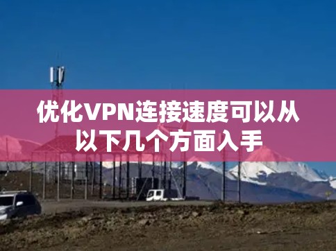 优化VPN连接速度可以从以下几个方面入手