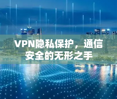 VPN隐私保护，通信安全的无形之手