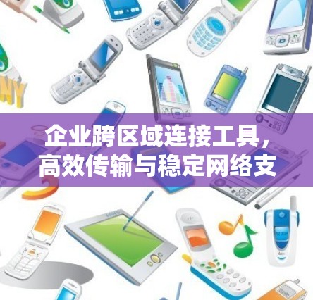 企业跨区域连接工具，高效传输与稳定网络支持