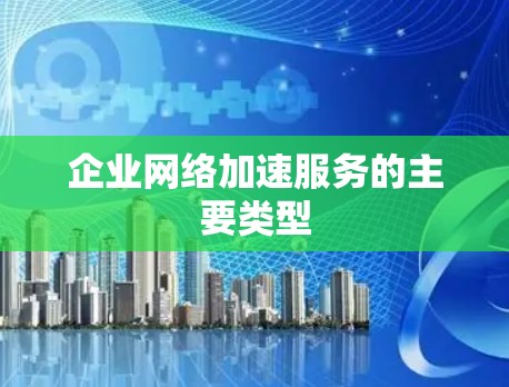 企业网络加速服务的主要类型