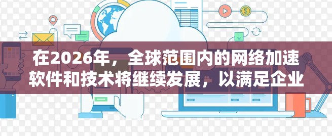 在2026年,全球范围内的网络加速软件和技术将继续发展,以满足企业和开发者的需求。以下是一些在2026年值得关注的网络加速软件推荐,基于其性能、可扩展性和市场影响力 在2026年,全球范围内的网络加速软件和技术将继续发展,以满足企业和开发者的需求。以下是一些在2026年值得关注的网络加速软件推荐,基于其性能、可扩展性和市场影响力