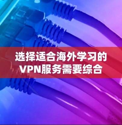 选择适合海外学习的VPN服务需要综合考虑多个因素，以确保安全、速度和可靠性。以下是根据您的需求整理出的推荐方案
