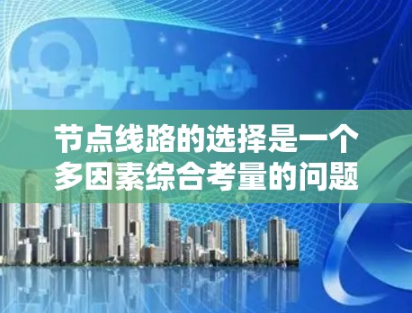 节点线路的选择是一个多因素综合考量的问题，需要从设备的物理位置、网络需求、预算、可靠性等多个方面进行评估和权衡。以下是一个结构化的总结，帮助您做出明智的选择