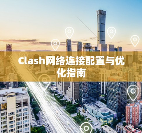 Clash网络连接配置与优化指南 Clash网络连接配置与优化指南