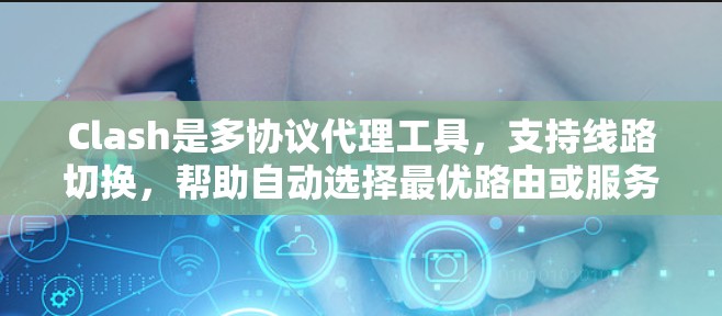 Clash是多协议代理工具，支持线路切换，帮助自动选择最优路由或服务器。以下是使用Clash进行线路切换的步骤指南