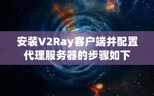 安装V2Ray客户端并配置代理服务器的步骤如下 安装V2Ray客户端并配置代理服务器的步骤如下