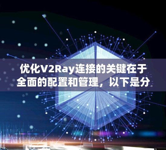 优化V2Ray连接的关键在于全面的配置和管理,以下是分步骤的解决方案 优化V2Ray连接的关键在于全面的配置和管理,以下是分步骤的解决方案