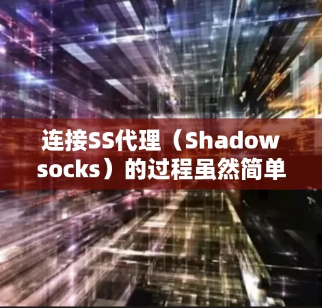连接SS代理（Shadowsocks）的过程虽然简单，但需要仔细配置和测试，以确保顺利使用。以下是分步骤的教程