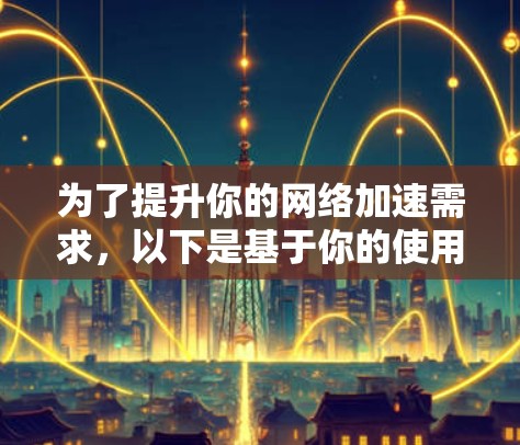 为了提升你的网络加速需求，以下是基于你的使用场景和需求整理的推荐方案