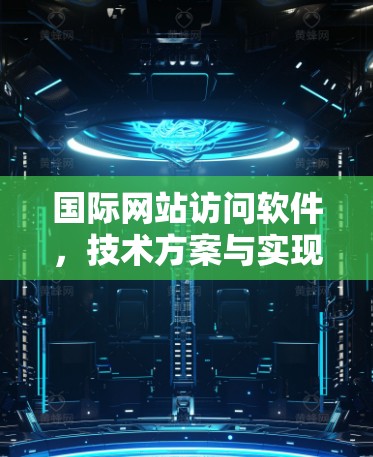 国际网站访问软件,技术方案与实现 国际网站访问软件,技术方案与实现
