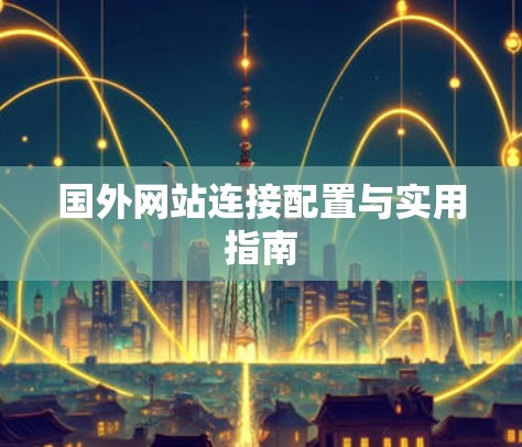 国外网站连接配置与实用指南 国外网站连接配置与实用指南