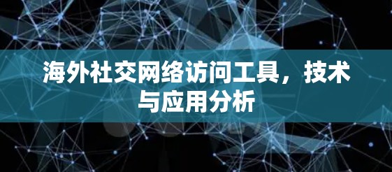 海外社交网络访问工具，技术与应用分析
