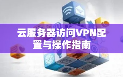 云服务器访问VPN配置与操作指南