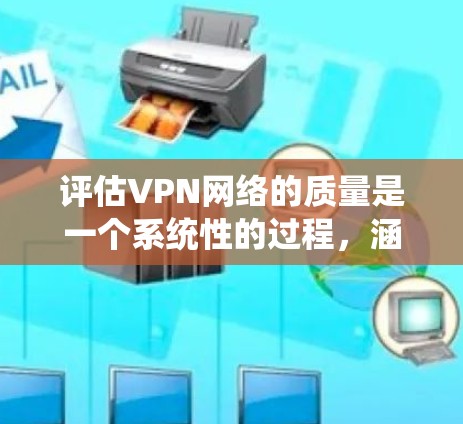 评估VPN网络的质量是一个系统性的过程,涵盖多个关键方面。以下是对VPN质量评估的详细指南,帮助您全面了解VPN的性能和适用性 评估VPN网络的质量是一个系统性的过程,涵盖多个关键方面。以下是对VPN质量评估的详细指南,帮助您全面了解VPN的性能和适用性