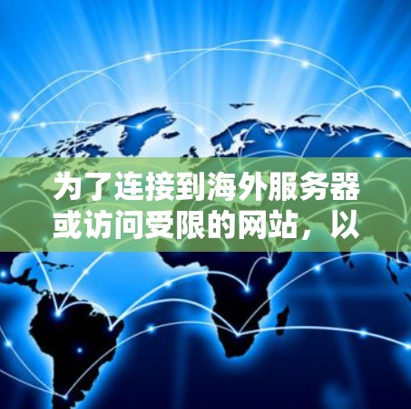 为了连接到海外服务器或访问受限的网站，以下是一些免费工具的分步指南，帮助您根据需求选择最适合的解决方案