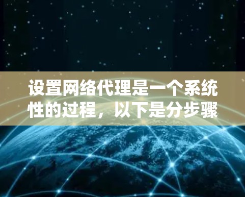 设置网络代理是一个系统性的过程，以下是分步骤的指南，帮助您顺利完成配置