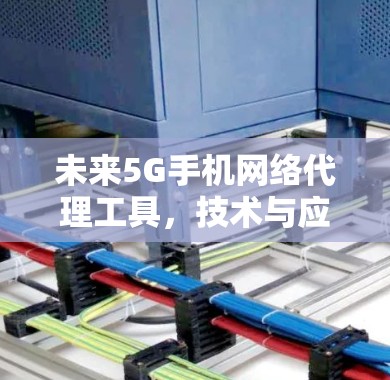 未来5G手机网络代理工具，技术与应用分析
