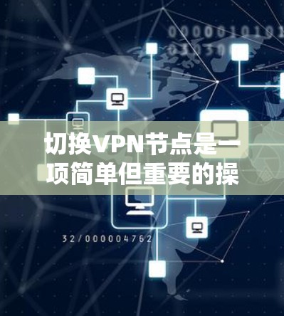 切换VPN节点是一项简单但重要的操作，可以帮助优化网络性能和访问特定内容。以下是分步指南，帮助您快速完成切换