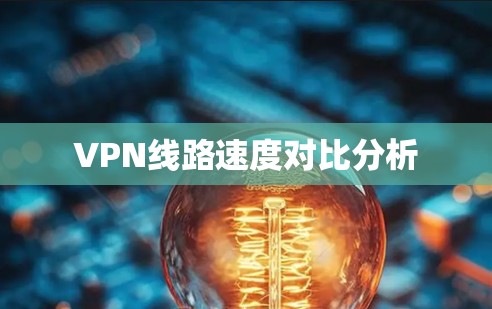 VPN线路速度对比分析 VPN线路速度对比分析