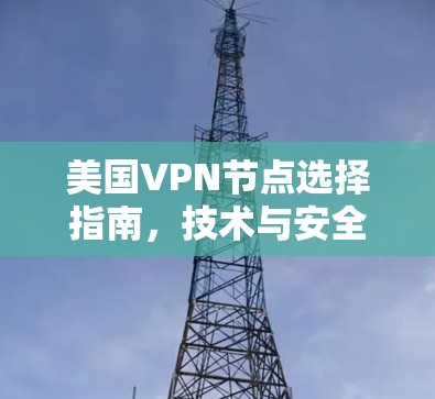 美国VPN节点选择指南,技术与安全考量 美国VPN节点选择指南,技术与安全考量