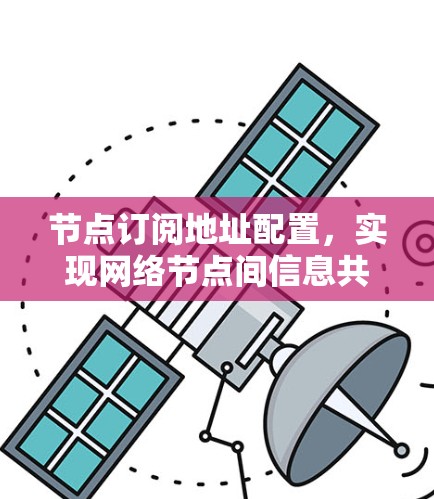 节点订阅地址配置,实现网络节点间信息共享的关键技术 节点订阅地址配置,实现网络节点间信息共享的关键技术