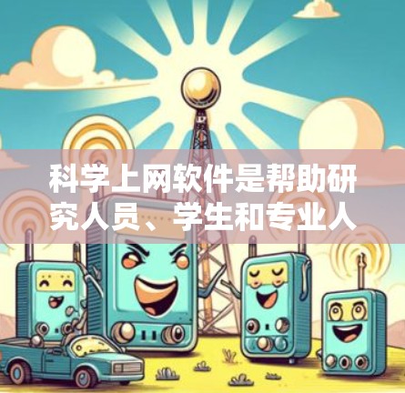 科学上网软件是帮助研究人员、学生和专业人士快速获取科学文献、数据和信息的重要工具。以下是一些常用的科学上网软件及其比较 科学上网软件是帮助研究人员、学生和专业人士快速获取科学文献、数据和信息的重要工具。以下是一些常用的科学上网软件及其比较