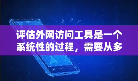 评估外网访问工具是一个系统性的过程，需要从多个维度进行分析，以下是对外网访问工具的详细评估和总结