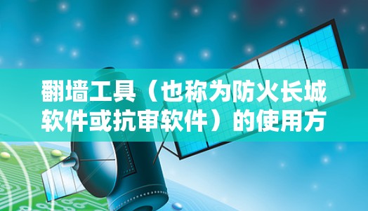 翻墙工具（也称为防火长城软件或抗审软件）的使用方法因工具和具体情况而异，但大多数工具都需要手动安装和配置。以下是一些常见的翻墙工具及其使用方法的简要说明，仅供信息参考