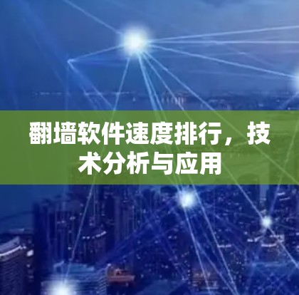 翻墙软件速度排行，技术分析与应用