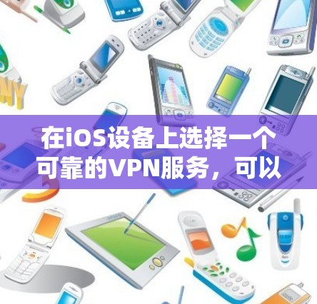 在iOS设备上选择一个可靠的VPN服务，可以帮助你访问受限的内容、保护隐私和安全。以下是一些推荐的VPN服务和线路，适合不同的需求