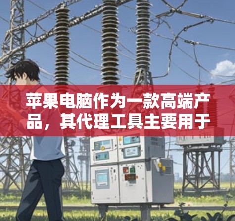 苹果电脑作为一款高端产品，其代理工具主要用于销售、技术支持和管理等多个方面。以下是一些常用的苹果电脑代理工具和资源
