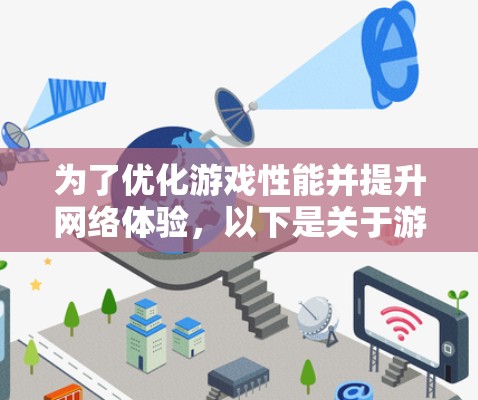 为了优化游戏性能并提升网络体验,以下是关于游戏VPN加速推荐的详细步骤和建议 为了优化游戏性能并提升网络体验,以下是关于游戏VPN加速推荐的详细步骤和建议