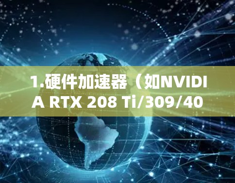 1.硬件加速器（如NVIDIA RTX 208 Ti/309/409）