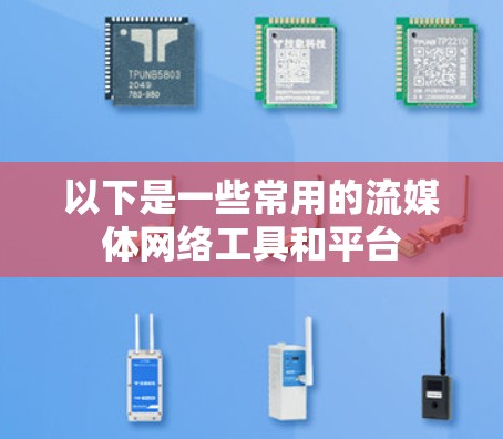 以下是一些常用的流媒体网络工具和平台 以下是一些常用的流媒体网络工具和平台