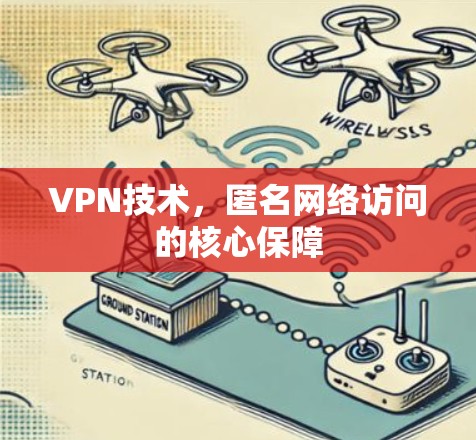 VPN技术,匿名网络访问的核心保障 VPN技术,匿名网络访问的核心保障