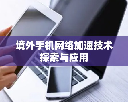 境外手机网络加速技术探索与应用 境外手机网络加速技术探索与应用
