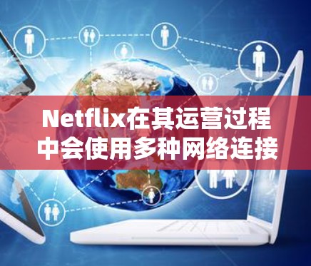 Netflix在其运营过程中会使用多种网络连接工具来确保流媒体服务的稳定和高效运行。这些工具主要用于网络配置、安全管理和性能优化。以下是一些常用的网络连接工具 Netflix在其运营过程中会使用多种网络连接工具来确保流媒体服务的稳定和高效运行。这些工具主要用于网络配置、安全管理和性能优化。以下是一些常用的网络连接工具