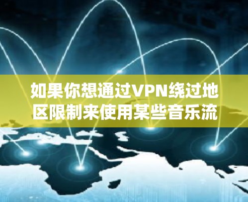如果你想通过VPN绕过地区限制来使用某些音乐流媒体服务，以下是一些推荐的音乐流媒体VPN服务