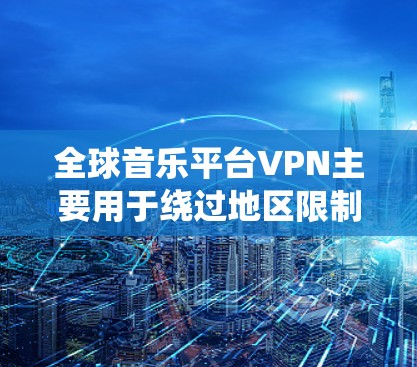 全球音乐平台VPN主要用于绕过地区限制,访问某些地区的音乐平台或内容。以下是一些常见的全球音乐平台及其使用VPN的可能原因 全球音乐平台VPN主要用于绕过地区限制,访问某些地区的音乐平台或内容。以下是一些常见的全球音乐平台及其使用VPN的可能原因