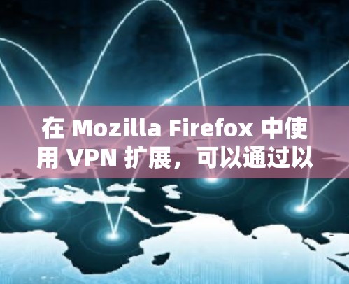 在 Mozilla Firefox 中使用 VPN 扩展,可以通过以下步骤实现 在 Mozilla Firefox 中使用 VPN 扩展,可以通过以下步骤实现