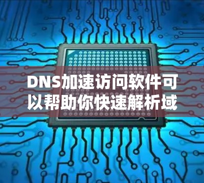 DNS加速访问软件可以帮助你快速解析域名并获取对应的IP地址，从而加速网络访问。这些工具通常通过缓存DNS解析结果或使用更高效的DNS服务器来实现。以下是一些常用的DNS加速工具