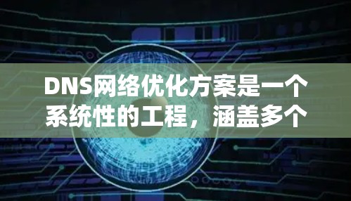 DNS网络优化方案是一个系统性的工程，涵盖多个方面以确保DNS系统的高效性和可靠性。以下是对该方案的详细分步说明