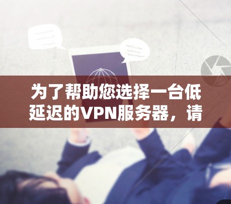 为了帮助您选择一台低延迟的VPN服务器，请按照以下步骤操作