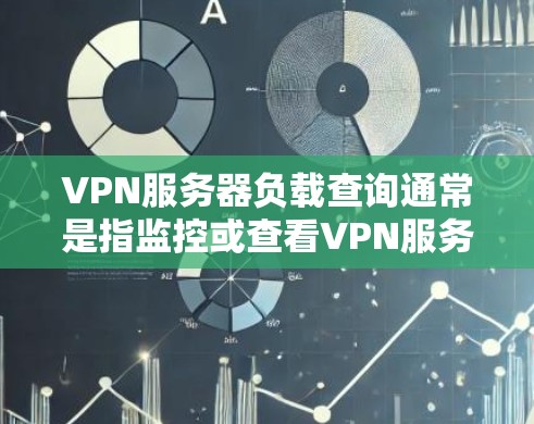 VPN服务器负载查询通常是指监控或查看VPN服务器的性能指标，以评估其当前的负载情况。以下是一些可能的方法和工具，帮助你查询或监控VPN服务器的负载