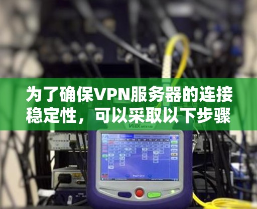 为了确保VPN服务器的连接稳定性，可以采取以下步骤